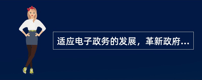 适应电子政务的发展，革新政府理念需要（）