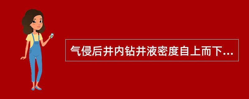 气侵后井内钻井液密度自上而下逐渐（）。