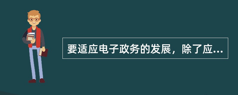 要适应电子政务的发展，除了应革新政府理念外，还应从（）转型。