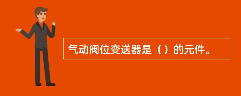 气动阀位变送器是（）的元件。