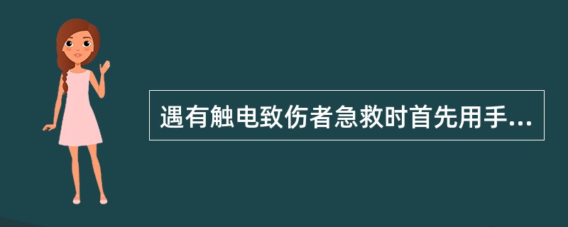 遇有触电致伤者急救时首先用手直接拉开触电者使其脱离电源。