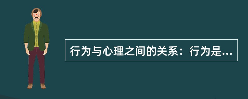 行为与心理之间的关系：行为是内隐的心理，心理是外显的行为。