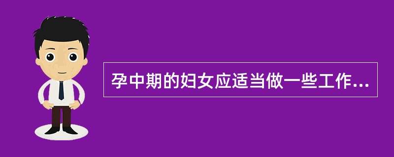 孕中期的妇女应适当做一些工作，并（）。