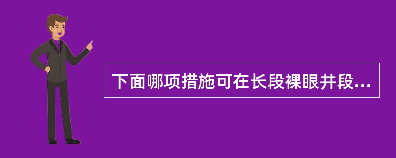 下面哪项措施可在长段裸眼井段产生较低的环空压力？（）