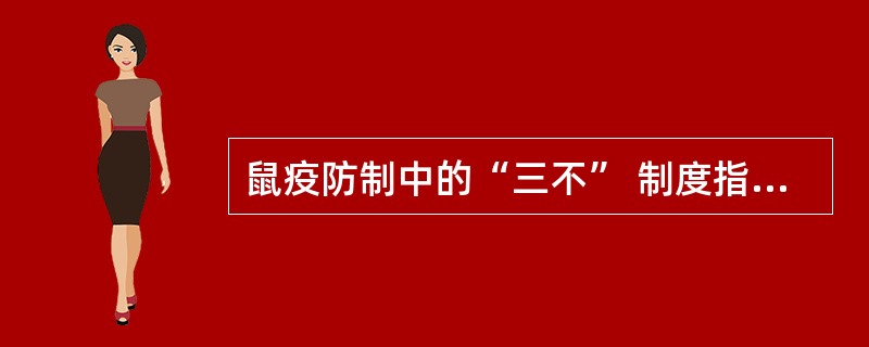 鼠疫防制中的“三不” 制度指的是什么？