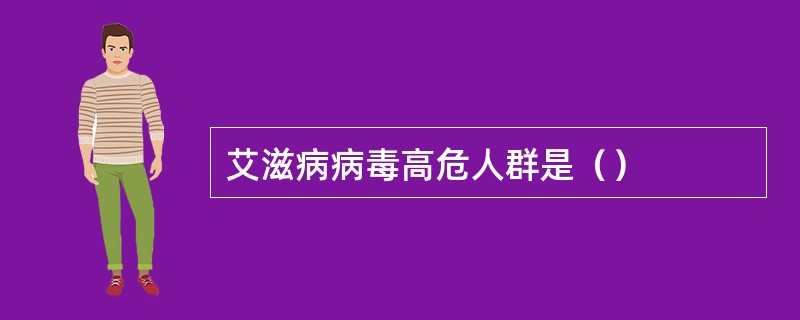 艾滋病病毒高危人群是（）