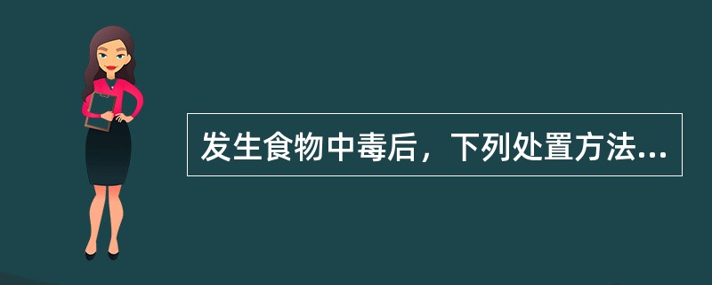发生食物中毒后，下列处置方法正确的是（）。
