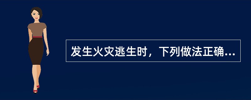 发生火灾逃生时，下列做法正确的是（）。