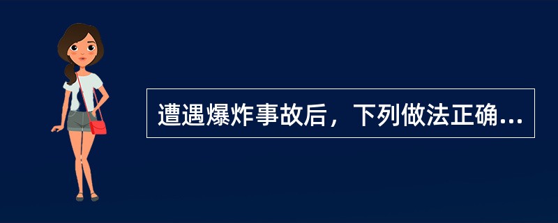 遭遇爆炸事故后，下列做法正确的是（）。