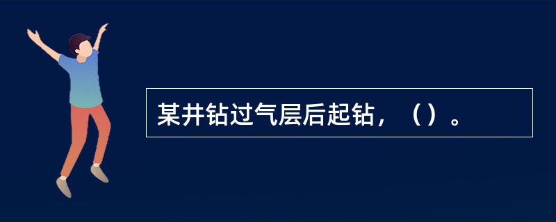 某井钻过气层后起钻，（）。