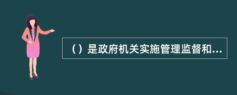 （）是政府机关实施管理监督和控制的手段。