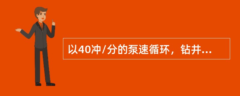 以40冲/分的泵速循环，钻井液密度为1.2g/cm3，泵压为7MPA。当泵速减到