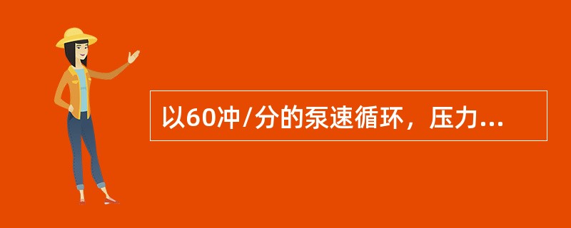 以60冲/分的泵速循环，压力表上的读数为24MPA。若泵速下降到30冲/分，循环