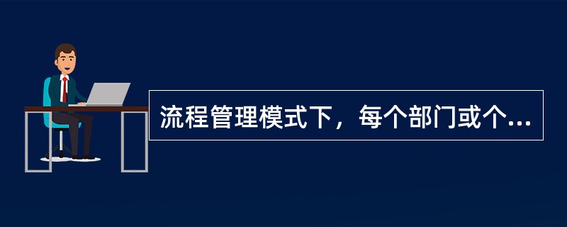 流程管理模式下，每个部门或个人都只能将流程中涉及到的下一个部门或个人视为顾客，视