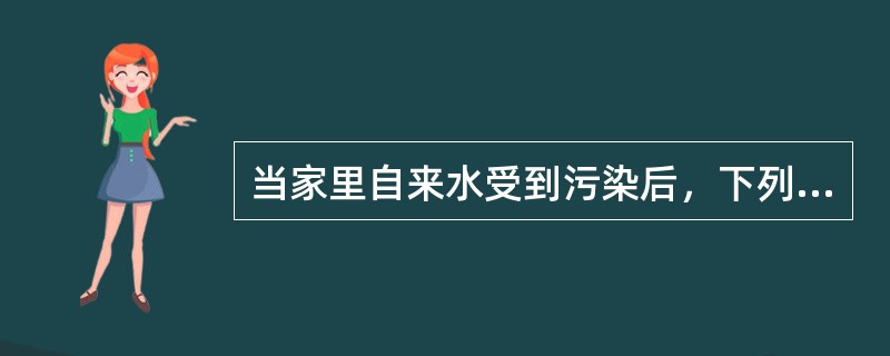 当家里自来水受到污染后，下列哪些做法是正确的？（）