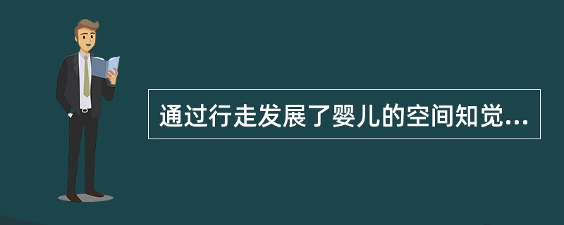 通过行走发展了婴儿的空间知觉，婴儿从一维形体向二维形体的知觉发展。