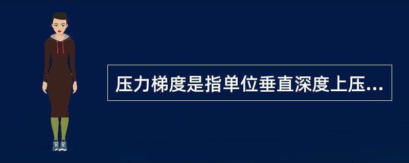 压力梯度是指单位垂直深度上压力的（）。