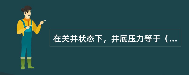 在关井状态下，井底压力等于（）。