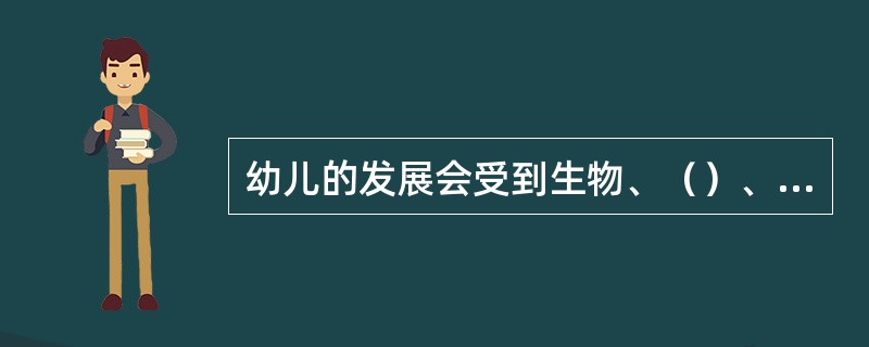 幼儿的发展会受到生物、（）、社会三方面的影响。