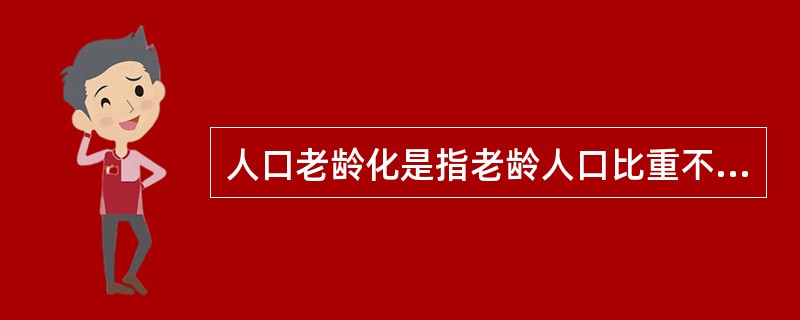 人口老龄化是指老龄人口比重不断上升，并达到一定水平时的人口结构状态。