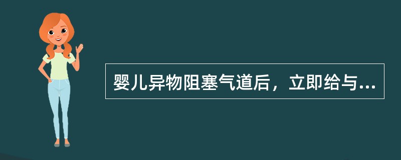 婴儿异物阻塞气道后，立即给与海姆立克急救法处理，正确的做法是（）