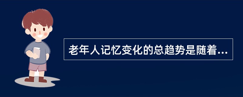 老年人记忆变化的总趋势是随着年龄的增长而下降，但下降幅度并不大。