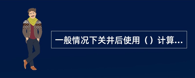 一般情况下关井后使用（）计算地层压力。