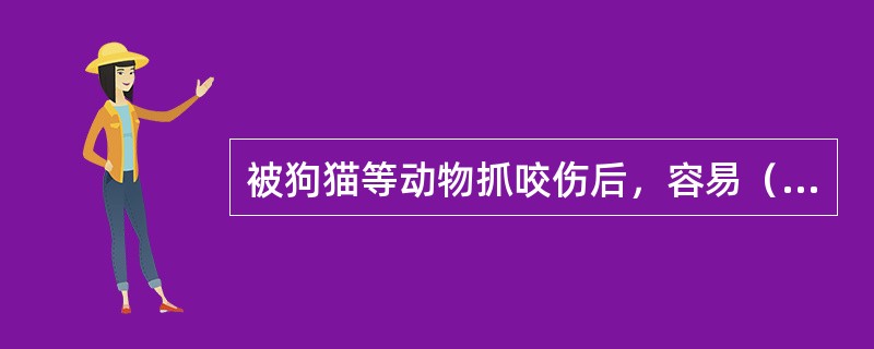 被狗猫等动物抓咬伤后，容易（）。