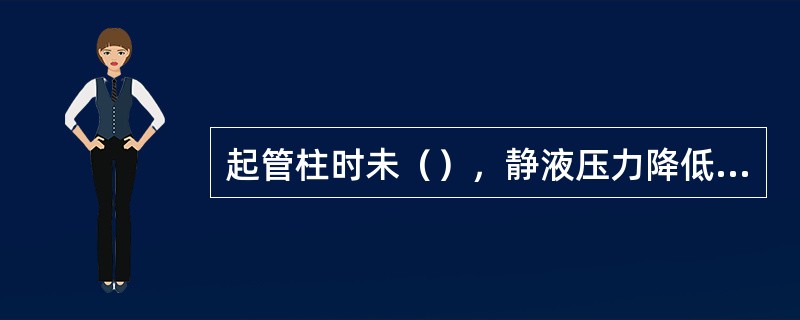 起管柱时未（），静液压力降低能造成溢流、井涌。