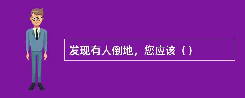 发现有人倒地，您应该（）