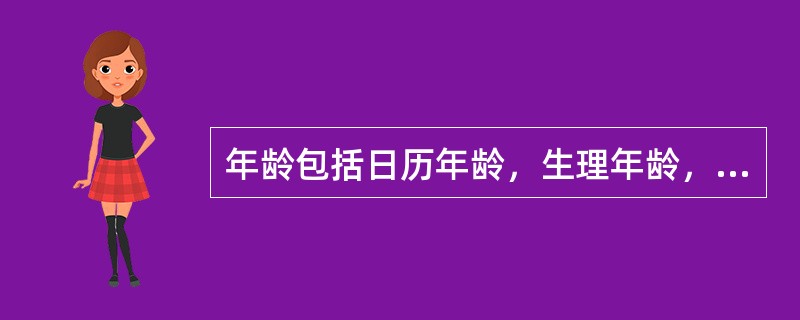 年龄包括日历年龄，生理年龄，心理年龄和社会年龄四个含义。
