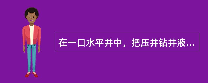 在一口水平井中，把压井钻井液泵入钻柱，当压井钻井液刚到达610米长的水平段时，关