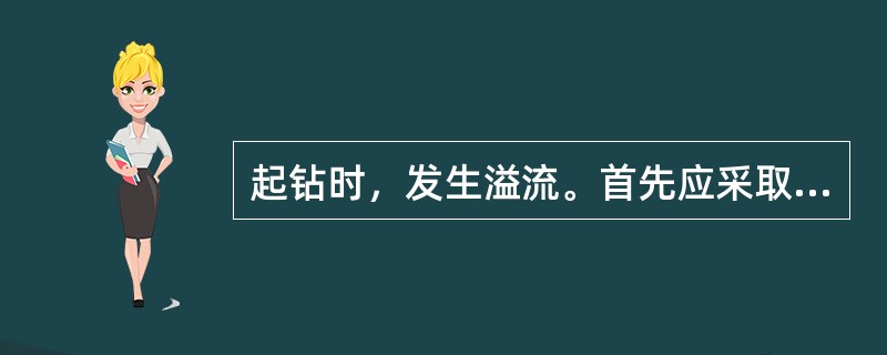 起钻时，发生溢流。首先应采取的措施是什么？（）