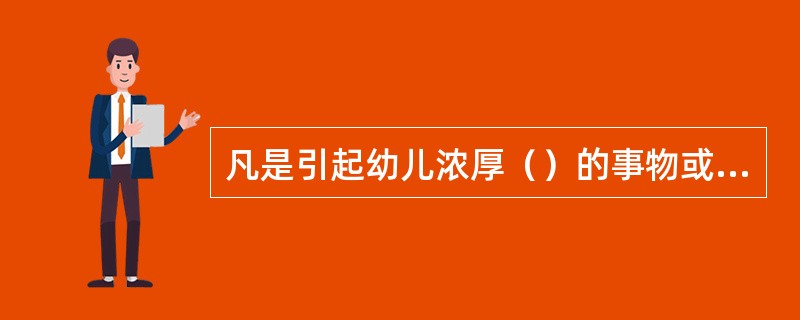 凡是引起幼儿浓厚（）的事物或事件，他们都易进行无意注意，并长期保持。