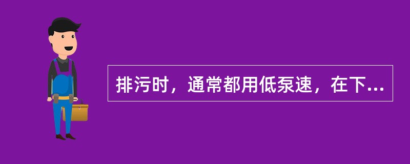排污时，通常都用低泵速，在下列原因中选择正确原因（）