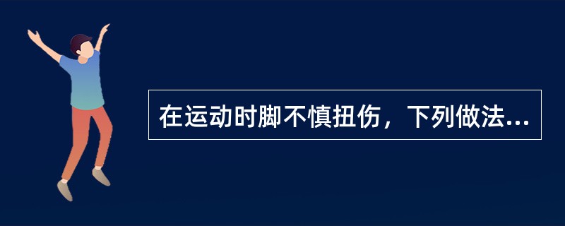 在运动时脚不慎扭伤，下列做法最好的是（）。