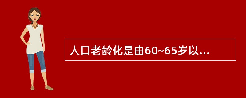 人口老龄化是由60~65岁以上人口在国家总人口中的比例决定。