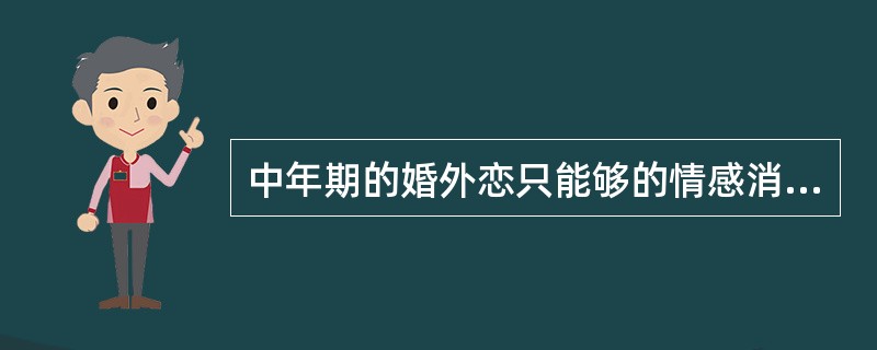 中年期的婚外恋只能够的情感消失型，指原来就没有感情基础，现在也没感情的夫妻在外寻