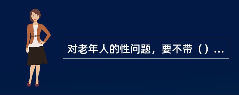 对老年人的性问题，要不带（），给予科学的肯定。