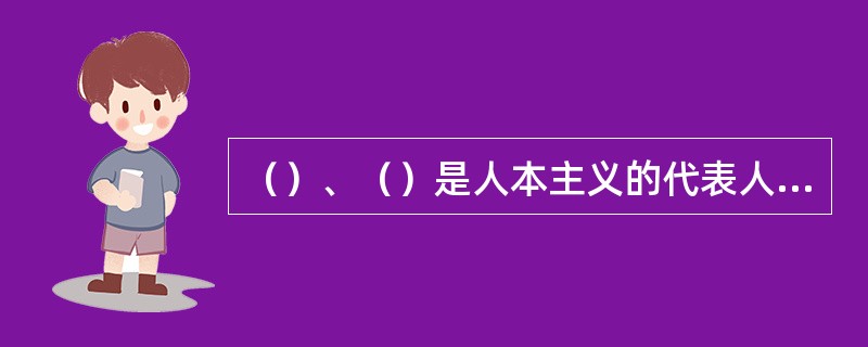（）、（）是人本主义的代表人物。