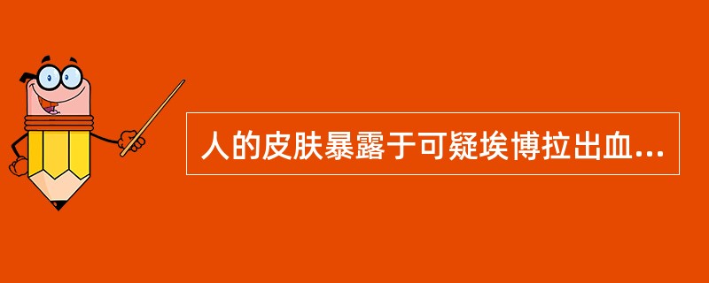 人的皮肤暴露于可疑埃博拉出血热病人的体液、分泌物或排泄物时，应立即用清水或肥皂水