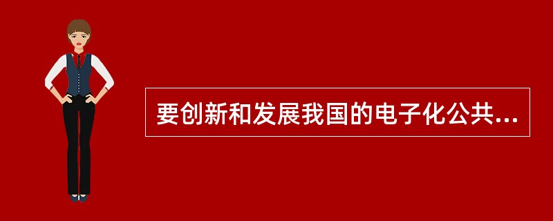 要创新和发展我国的电子化公共服务，要解决哪些问题？