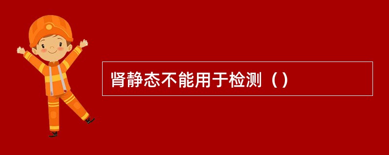 肾静态不能用于检测（）