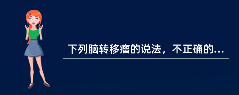 下列脑转移瘤的说法，不正确的是（）