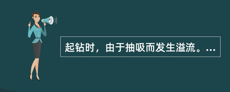 起钻时，由于抽吸而发生溢流。下钻到井底，用司钻法压井的第一循环周，可消除抽吸井涌