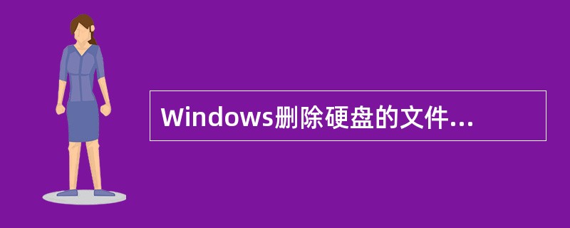 Windows删除硬盘的文件正确有说法有（）