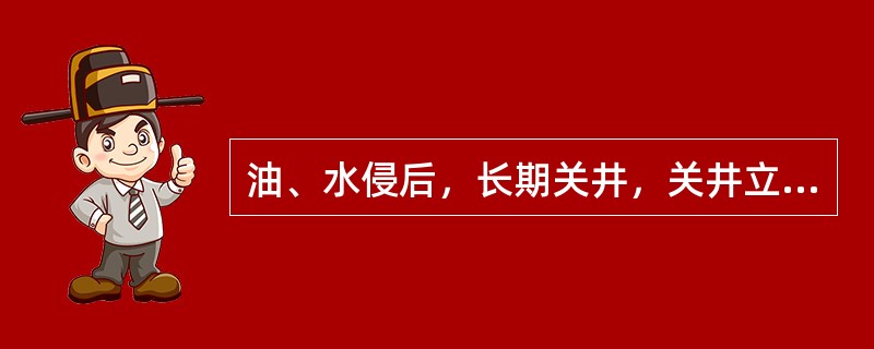 油、水侵后，长期关井，关井立压会逐渐升高。（）