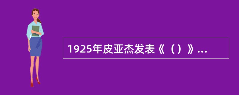 1925年皮亚杰发表《（）》一文，首次明确阐述心理学和知识论想结合的重要性。