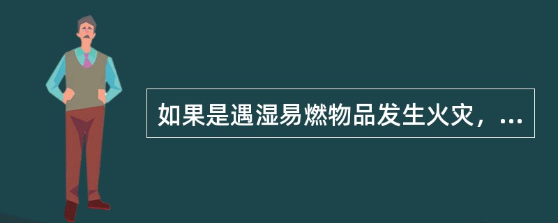 如果是遇湿易燃物品发生火灾，禁止用（）灭火。