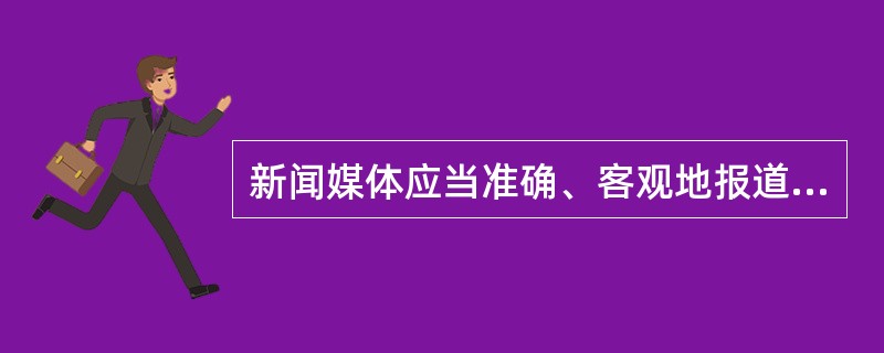 新闻媒体应当准确、客观地报道突发事件信息。任何单位和个人不得编造、传播有关突发事